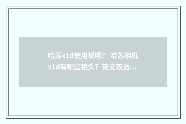 哈苏x1d使用说明? 哈苏相机x1d有哪些镜头?英文双语对照