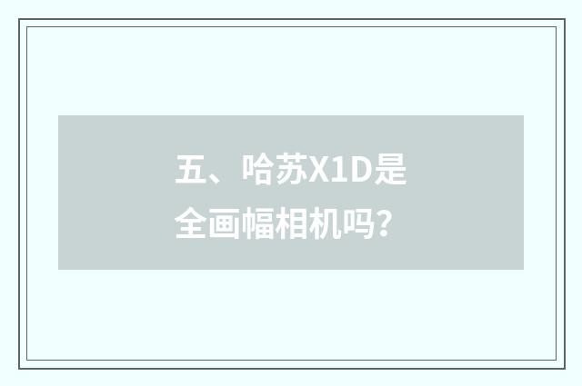 五、哈苏X1D是全画幅相机吗?