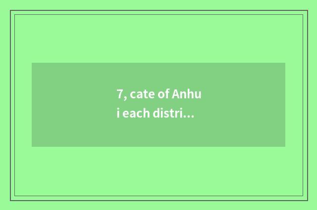 7, cate of Anhui each district?