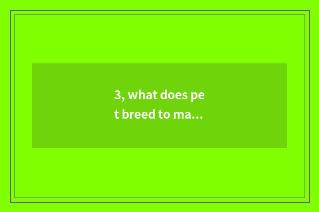 3, what does pet breed to make money?
