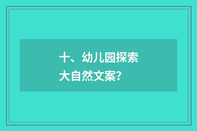 十、幼儿园探索大自然文案？