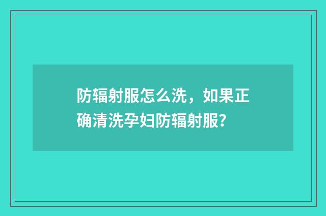 防辐射服怎么洗,如果正确清洗孕妇防辐射服?