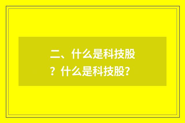 二、什么是科技股?什么是科技股?