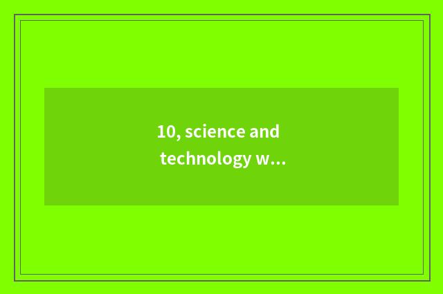 10, science and technology what to have?