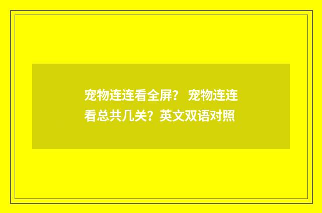 宠物连连看全屏? 宠物连连看总共几关?英文双语对照
