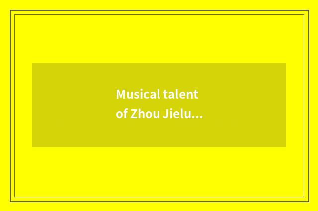 Musical talent of Zhou Jielun