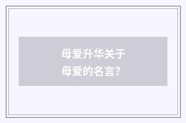 母爱升华关于母爱的名言？