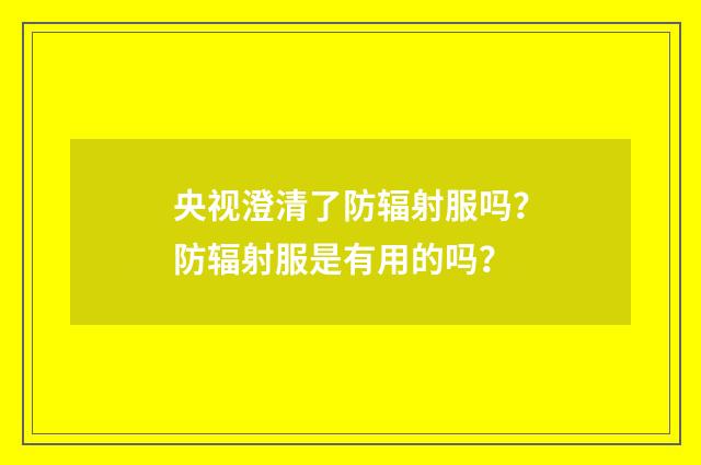 央视澄清了防辐射服吗？防辐射服是有用的吗？