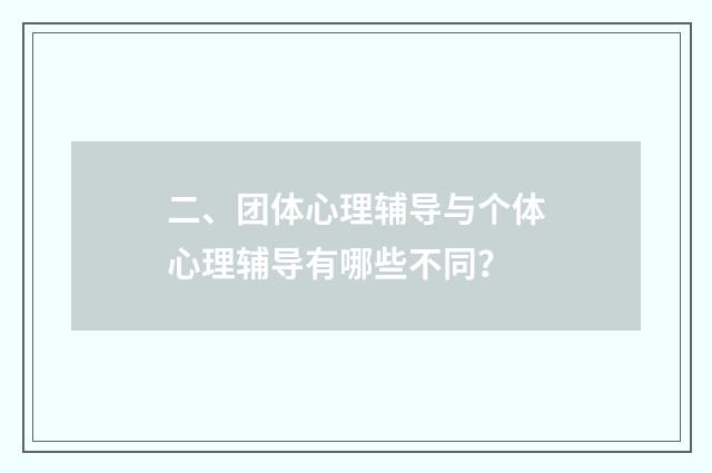二、团体心理辅导与个体心理辅导有哪些不同?