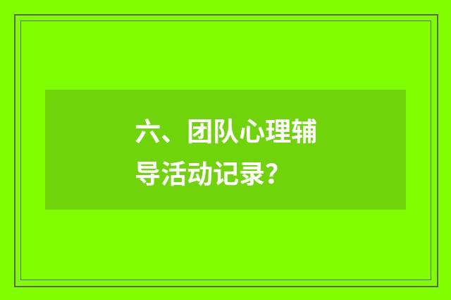 六、团队心理辅导活动记录？