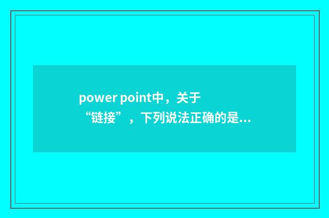 power point中,关于“链接”,下列说法正确的是?