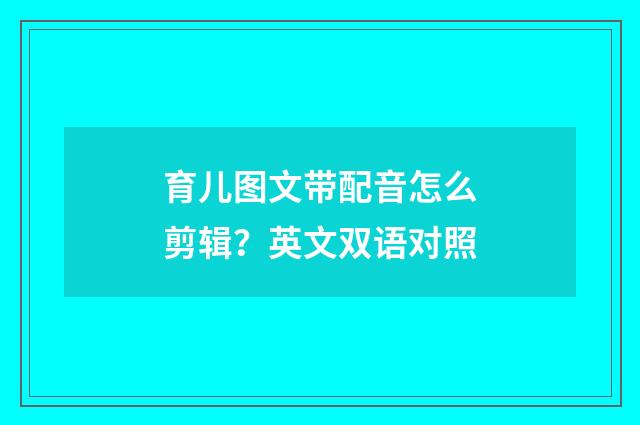 育儿图文带配音怎么剪辑?英文双语对照