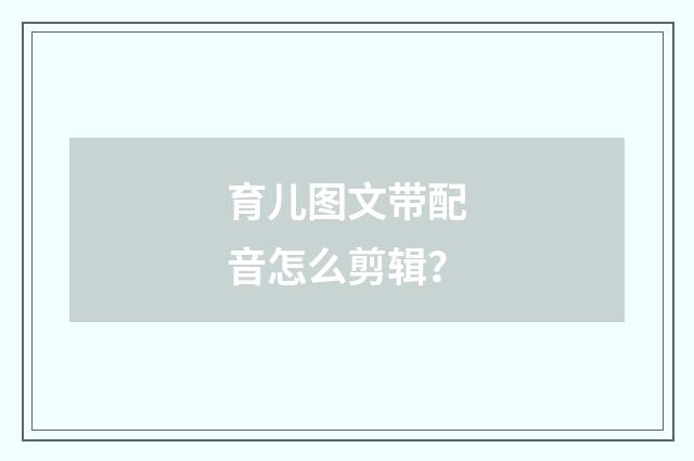 育儿图文带配音怎么剪辑?