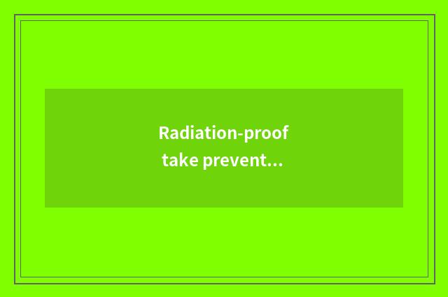 Radiation-proof take prevent bask in?