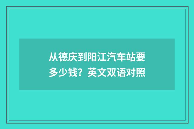 从德庆到阳江汽车站要多少钱？英文双语对照