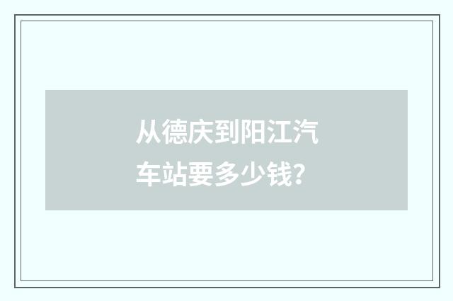 从德庆到阳江汽车站要多少钱?