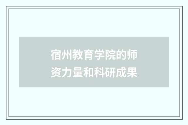 宿州教育学院的师资力量和科研成果