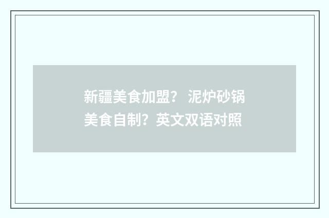 新疆美食加盟? 泥炉砂锅美食自制?英文双语对照