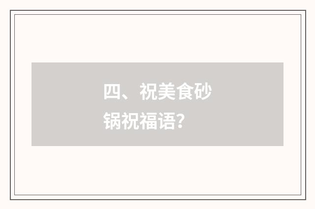 四、祝美食砂锅祝福语？