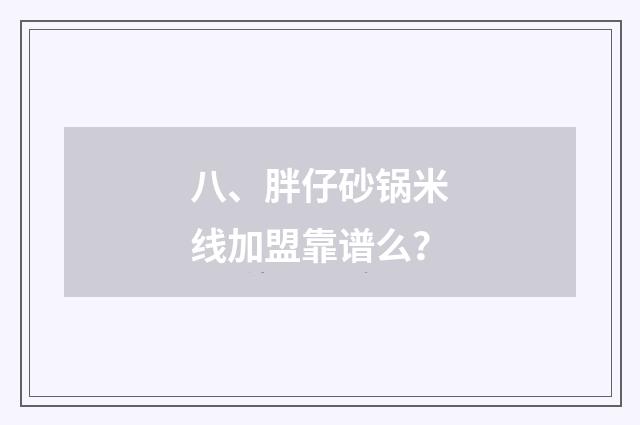 八、胖仔砂锅米线加盟靠谱么?