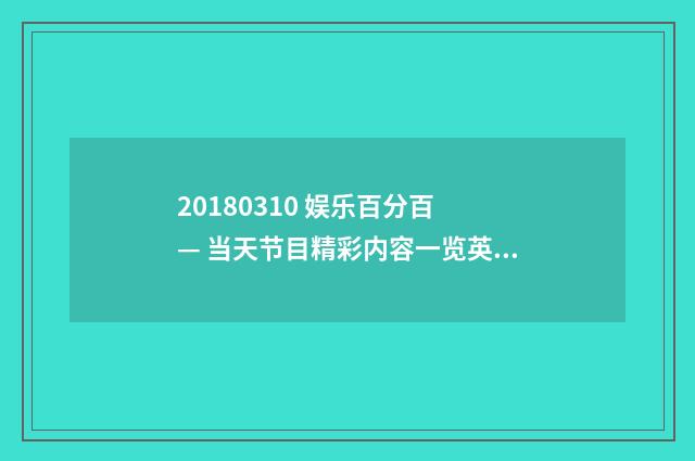 20180310 娱乐百分百 — 当天节目精彩内容一览英文双语对照