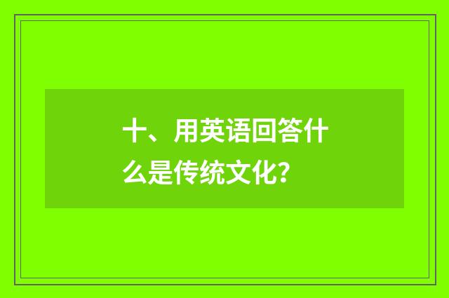 十、用英语回答什么是传统文化？