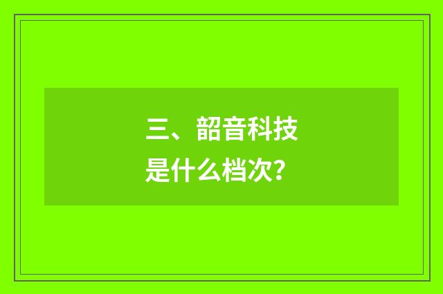 三、韶音科技是什么档次？