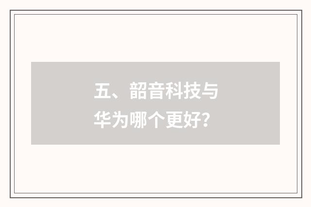 五、韶音科技与华为哪个更好?
