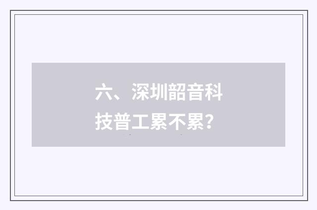六、深圳韶音科技普工累不累？