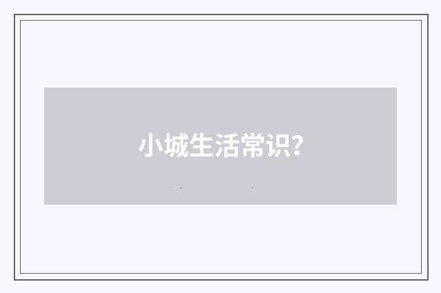 小城生活常识?