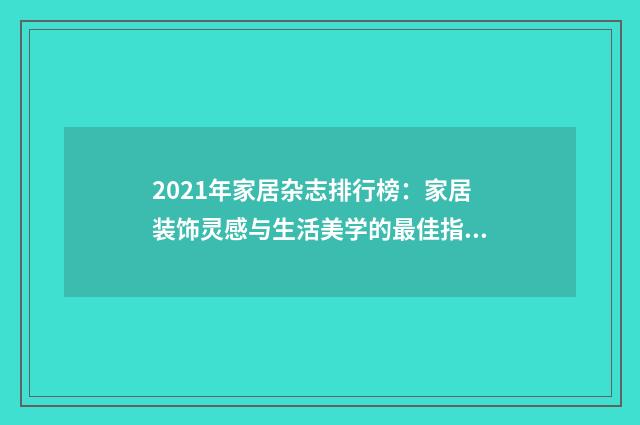 2021年家居杂志排行榜:家居装饰灵感与生活美学的最佳指南英文双语对照