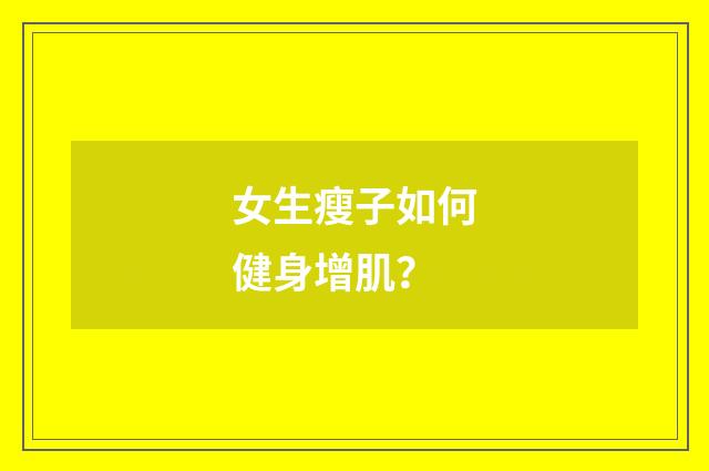 女生瘦子如何健身增肌?