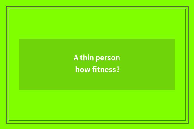 A thin person how fitness?