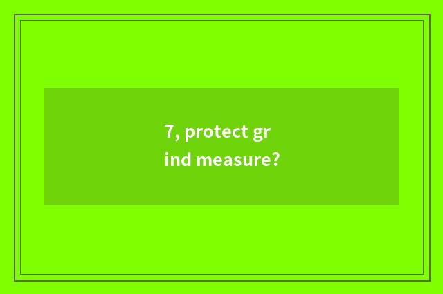 7, protect grind measure?