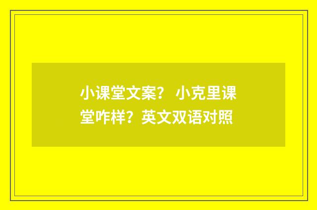小课堂文案? 小克里课堂咋样?英文双语对照