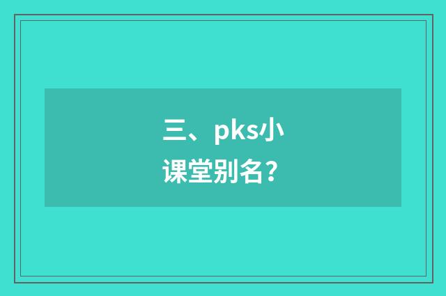 三、pks小课堂别名？