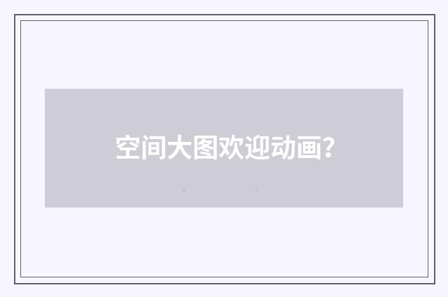 空间大图欢迎动画?