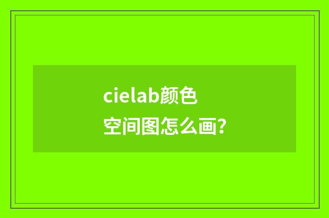 cielab颜色空间图怎么画?