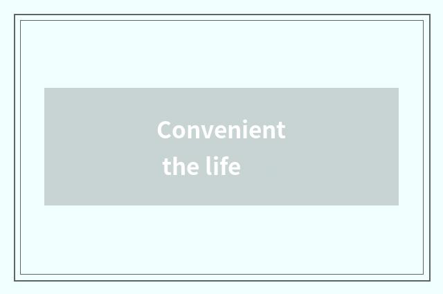 Convenient the life