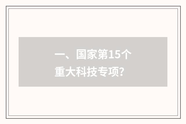 一、国家第15个重大科技专项?