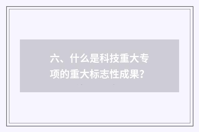 六、什么是科技重大专项的重大标志性成果?