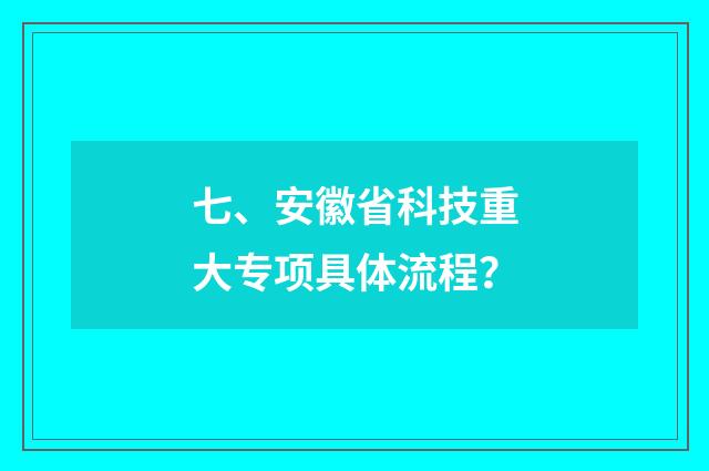 七、安徽省科技重大专项具体流程？