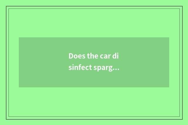 Does the car disinfect sparge?