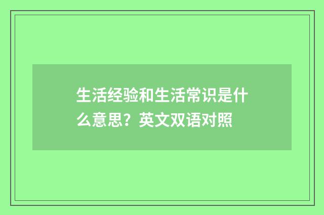 生活经验和生活常识是什么意思?英文双语对照
