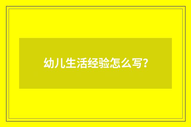 幼儿生活经验怎么写？