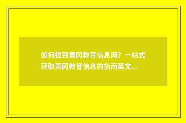 如何找到黄冈教育信息网?一站式获取黄冈教育信息的指南英文双语对照