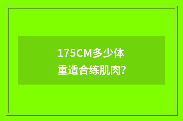175CM多少体重适合练肌肉?