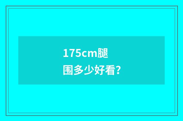 175cm腿围多少好看?
