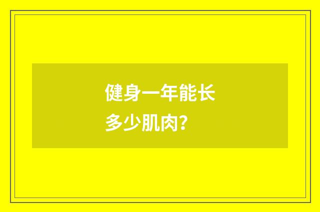 健身一年能长多少肌肉?