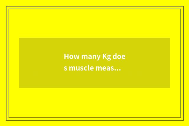 How many Kg does muscle measure to be a standard?